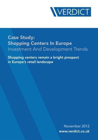 Case Study:
Shopping Centers In Europe
Investment And Development Trends
Shopping centers remain a bright prospect
in Europe’s retail landscape




                               November 2012
                             www.verdict.co.uk
 