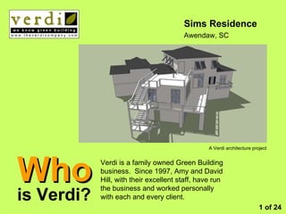 Who is Verdi? Sims Residence Awendaw, SC Verdi is a family owned Green Building business.  Since 1997, Amy and David Hill, with their excellent staff, have run the business and worked personally with each and every client. 1 of 24 A Verdi architecture project 