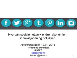 Hvordan sosiale nettverk endrer økonomien, 
innovasjonen og politikken 
Forskningsrådet, 12.11. 2014 
1 
Petter Bae Brandtzæg 
SINTEF 
pbb@sintef.no 
Twitter: @petterbb 
 