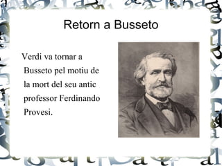 Retorn a Busseto
Verdi va tornar a
Busseto pel motiu de
la mort del seu antic
professor Ferdinando
Provesi.
 