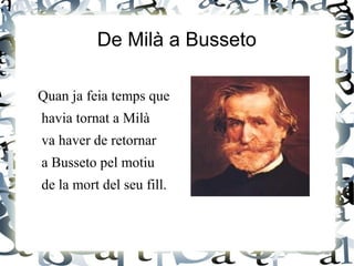 Quan ja feia temps que
havia tornat a Milà
va haver de retornar
a Busseto pel motiu
de la mort del seu fill.
De Milà a Busseto
 