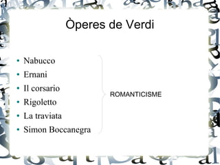 Òperes de Verdi
● Nabucco
● Ernani
● Il corsario
● Rigoletto
● La traviata
● Simon Boccanegra
ROMANTICISME
 
