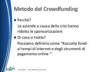 Metodo del Crowdfunding
Perché?
Le aziende a causa della crisi hanno
ridotto le sponsorizzazioni
 Di cosa si tratta?
Poss...