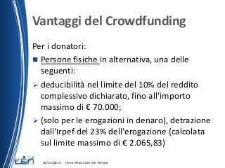 Vantaggi del Crowdfunding
Per i donatori:
 Persone fisiche in alternativa, una delle
seguenti:
 deducibilità nel limite ...