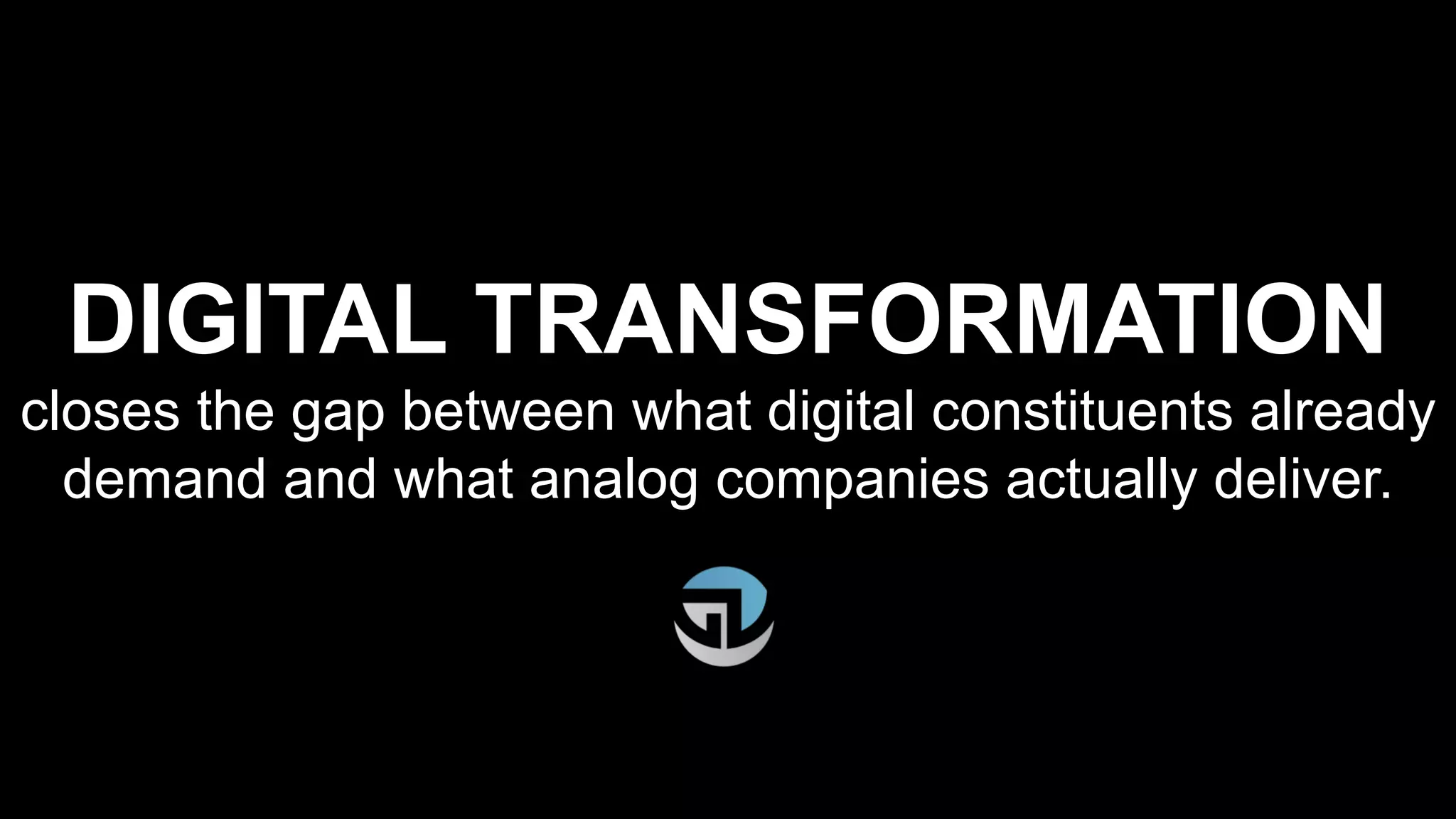 DIGITAL TRANSFORMATION
closes the gap between what digital constituents already
demand and what analog companies actually deliver.
 