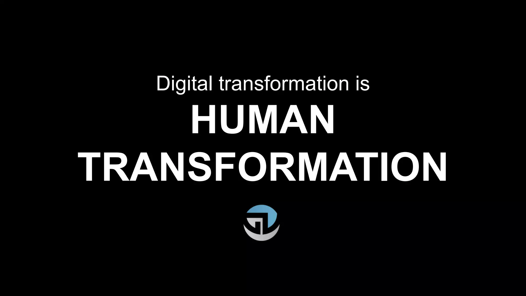Digital transformation is
HUMAN
TRANSFORMATION
 