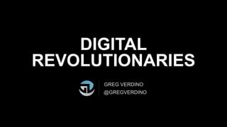 DIGITAL
REVOLUTIONARIES
GREG VERDINO
@GREGVERDINO
 