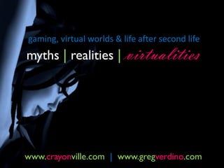 gaming, virtual worlds & life after second life
myths | realities | virtualities




www.crayonville.com | www.gregverdino.com
 