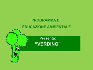 Presenta: “ VERDINO” PROGRAMMA DI  EDUCAZIONE AMBIENTALE 
