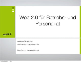 Web 2.0 für Betriebs- und
                                  Personalrat


                          Andreas Skowronek
                          Journalist und Arbeitsrechtler


                          http://about.me/askowronek




Wednesday, June 1, 2011
 