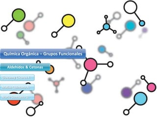 Química Orgánica – Grupos Funcionales
Aldehídos & Cetonas
Giovanny Cáceres F.
Matías Quintana A.
Mario Sanhueza O.
 