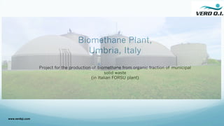 Biomethane Plant,
Umbria, Italy
Project for the production of biomethane from organic fraction of municipal
solid waste
(in Italian FORSU plant)
www.verdqi.com
 