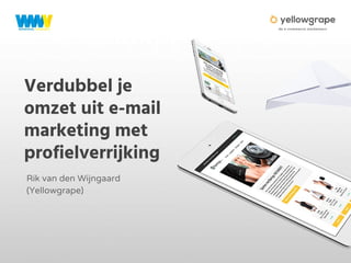 Verdubbel je
omzet uit e-mail
marketing met
profielverrijking
Rik van den Wijngaard
(Yellowgrape)
 