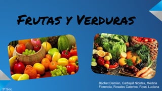 Frutas y Verduras
Bachet Damian, Carbajal Nicolas, Medina
Florencia, Rosales Caterina, Rossi Luciana
5º Soc.
 