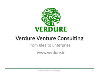 Verdure Venture Consulting
    From Idea to Enterprise
        www.verdure.in


        © Verdure Venture Consulting 2012   1
 