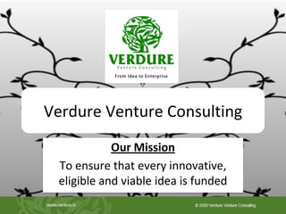 Verdure Venture Consulting
            Our Mission
 To ensure that every innovative,
 eligible and viable idea is funded
 