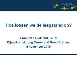 Hoe lossen we de leegstand op?

        Frank van Blokland, IVBN
Bijeenkomst Jong Onroerend Goed Brabant
            5 november 2010

                                      1
 