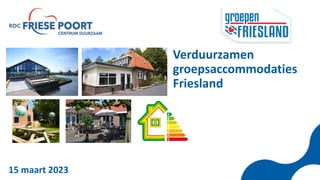 Verduurzamen
groepsaccommodaties
Friesland
15 maart 2023
 