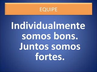 Individualmente
somos bons.
Juntos somos
fortes.
EQUIPE
 