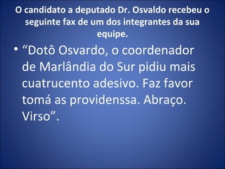 O candidato a deputado Dr. Osvaldo recebeu o
seguinte fax de um dos integrantes da sua
equipe.
• “Dotô Osvardo, o coordenador
de Marlândia do Sur pidiu mais
cuatrucento adesivo. Faz favor
tomá as providenssa. Abraço.
Virso”.
 