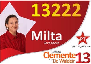 13222
Milta
  Vereadora
                 A mudança é uma só

      Prefeito
 Clemente
     Vice
        Dr. Waldeir   13
 