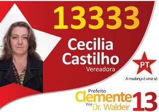 13333
 Cecilia
Castilho
   Vereadora
               A mudança é uma só

    Prefeito
 Clemente
   Vice
      Dr. Waldeir   13
 
