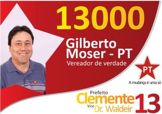 13000
Gilberto
Moserverdade
Vereador de
            - PT
                 A mudança é uma só

      Prefeito
  Clemente
     Vice
        Dr. Waldeir   13
 