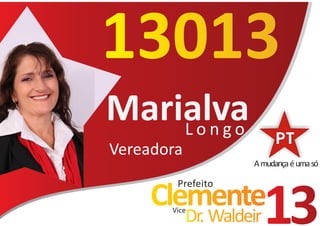 13013
Marialva
    Longo
Vereadora
                     A mudança é uma só

        Prefeito
     Clemente
       Vice
            Dr. Waldeir   13
 