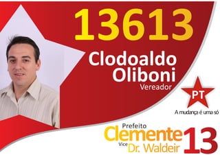 13613
Clodoaldo
   Oliboni
      Vereador

                A mudança é uma só

     Prefeito
  Clemente
    Vice
       Dr. Waldeir   13
 