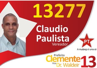 13277
Claudio
Paulista
    Vereador
                 A mudança é uma só

      Prefeito
   Clemente
     Vice
        Dr. Waldeir   13
 