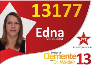 13177
Edna
 Vereadora

              A mudança é uma só

   Prefeito
 Clemente
  Vice
     Dr. Waldeir   13
 