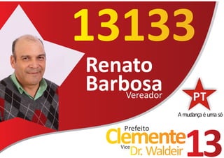 13133
Renato
Barbosa
    Vereador
                 A mudança é uma só

      Prefeito
   Clemente
     Vice
        Dr. Waldeir   13
 