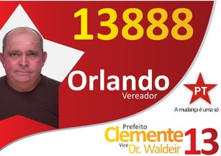 13888
Orlando
    Vereador
               A mudança é uma só

    Prefeito
  Clemente
   Vice
      Dr. Waldeir   13
 