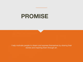 I help motivate people to dream and express themselves by sharing their
stories and inspiring them through art.
PROMISE
 