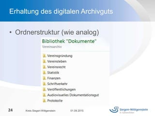 • Ordnerstruktur (wie analog)
01.09.2015Kreis Siegen-Wittgenstein24
Erhaltung des digitalen Archivguts
 