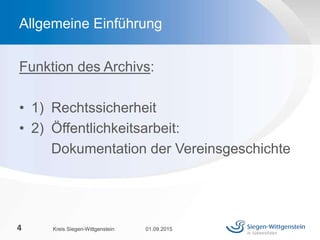 Funktion des Archivs:
• 1) Rechtssicherheit
• 2) Öffentlichkeitsarbeit:
Dokumentation der Vereinsgeschichte
01.09.2015Kreis Siegen-Wittgenstein4
Allgemeine Einführung
 