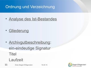 • Analyse des Ist-Bestandes
• Gliederung
• Archivgutbeschreibung:
ein-eindeutige Signatur
Titel
Laufzeit
Ordnung und Verzeichnung
16.04.15Kreis Siegen-Wittgenstein11
 