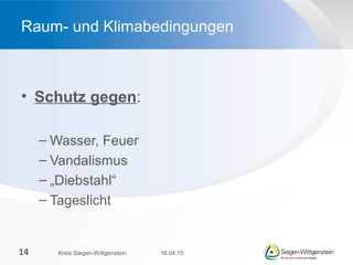 • Schutz gegen:
– Wasser, Feuer
– Vandalismus
– „Diebstahl“
– Tageslicht
Raum- und Klimabedingungen
16.04.15Kreis Siegen-Wittgenstein14
 