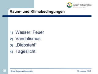 Raum- und Klimabedingungen




     1)   Wasser, Feuer
     2)   Vandalismus
     3)   „Diebstahl“
     4)   Tageslicht



10   Kreis Siegen-Wittgenstein    18. Januar 2013
 