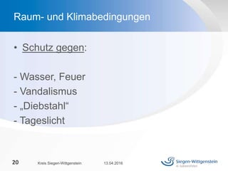 • Schutz gegen:
- Wasser, Feuer
- Vandalismus
- „Diebstahl“
- Tageslicht
13.04.2016Kreis Siegen-Wittgenstein20
Raum- und Klimabedingungen
 