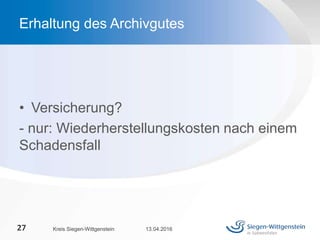 • Versicherung?
- nur: Wiederherstellungskosten nach einem
Schadensfall
13.04.2016Kreis Siegen-Wittgenstein27
Erhaltung des Archivgutes
 