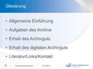 Gliederung
• Allgemeine Einführung
• Aufgaben des Archivs
• Erhalt des Archivguts
• Erhalt des digitalen Archivguts
• Literatur/Links/Kontakt
07.09.2016Kreis Siegen-Wittgenstein2
 