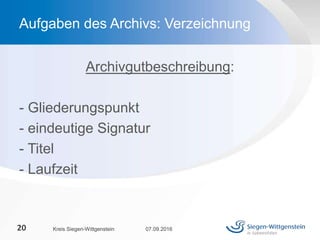 Archivgutbeschreibung:
- Gliederungspunkt
- eindeutige Signatur
- Titel
- Laufzeit
07.09.2016Kreis Siegen-Wittgenstein20
Aufgaben des Archivs: Verzeichnung
 