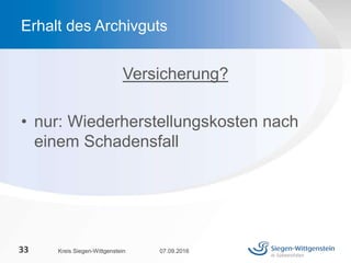 Versicherung?
• nur: Wiederherstellungskosten nach
einem Schadensfall
07.09.2016Kreis Siegen-Wittgenstein33
Erhalt des Archivguts
 