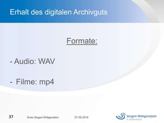 Formate:
- Audio: WAV
- Filme: mp4
07.09.2016Kreis Siegen-Wittgenstein37
Erhalt des digitalen Archivguts
 