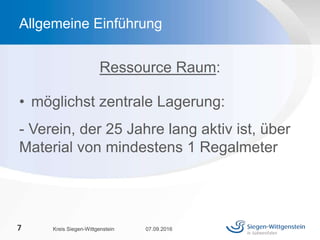 Ressource Raum:
• möglichst zentrale Lagerung:
- Verein, der 25 Jahre lang aktiv ist, über
Material von mindestens 1 Regalmeter
07.09.2016Kreis Siegen-Wittgenstein7
Allgemeine Einführung
 