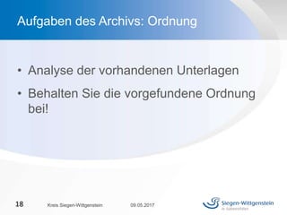 • Analyse der vorhandenen Unterlagen
• Behalten Sie die vorgefundene Ordnung
bei!
09.05.2017Kreis Siegen-Wittgenstein18
Aufgaben des Archivs: Ordnung
 