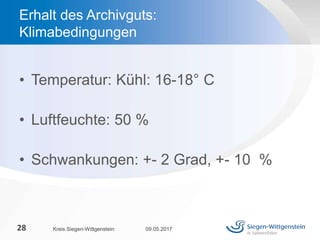 • Temperatur: Kühl: 16-18° C
• Luftfeuchte: 50 %
• Schwankungen: +- 2 Grad, +- 10 %
09.05.2017Kreis Siegen-Wittgenstein28
Erhalt des Archivguts:
Klimabedingungen
 