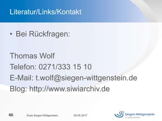 • Bei Rückfragen:
Thomas Wolf
Telefon: 0271/333 15 10
E-Mail: t.wolf@siegen-wittgenstein.de
Blog: http://www.siwiarchiv.de
09.05.2017Kreis Siegen-Wittgenstein46
Literatur/Links/Kontakt
 