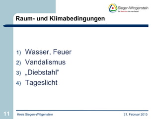 Raum- und Klimabedingungen




     1)   Wasser, Feuer
     2)   Vandalismus
     3)   „Diebstahl“
     4)   Tageslicht



11   Kreis Siegen-Wittgenstein    21. Februar 2013
 